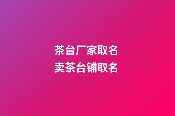 茶台厂家取名 卖茶台铺取名-第1张-公司起名-玄机派
